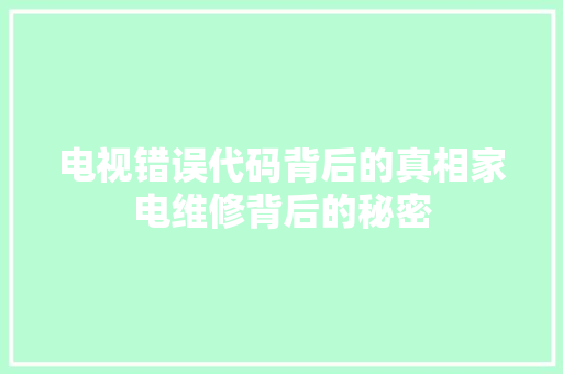 电视错误代码背后的真相家电维修背后的秘密