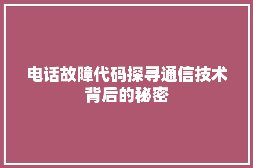电话故障代码探寻通信技术背后的秘密