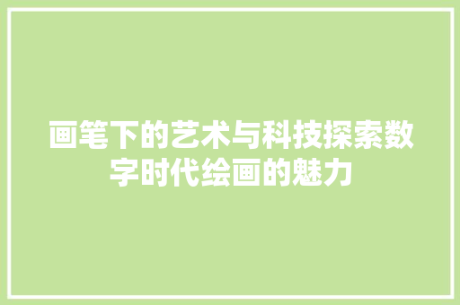 画笔下的艺术与科技探索数字时代绘画的魅力