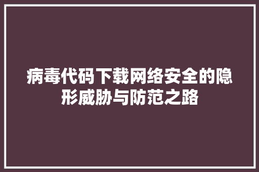 病毒代码下载网络安全的隐形威胁与防范之路