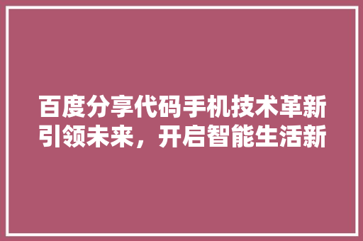 百度分享代码手机技术革新引领未来，开启智能生活新篇章