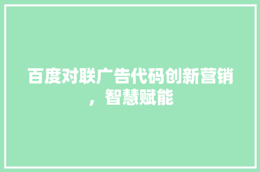 百度对联广告代码创新营销，智慧赋能