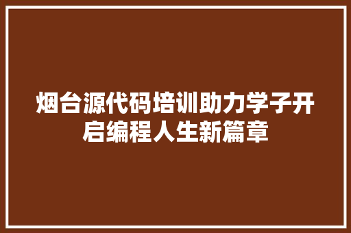 烟台源代码培训助力学子开启编程人生新篇章