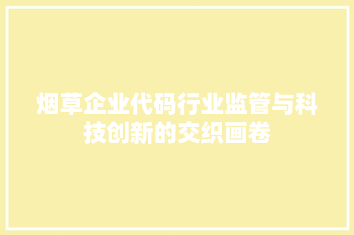 烟草企业代码行业监管与科技创新的交织画卷