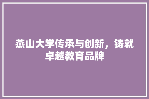 燕山大学传承与创新，铸就卓越教育品牌