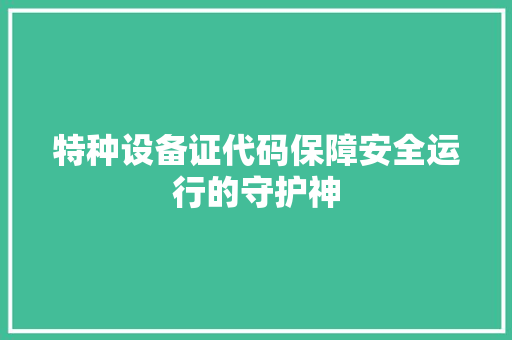 特种设备证代码保障安全运行的守护神