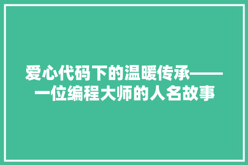 爱心代码下的温暖传承——一位编程大师的人名故事