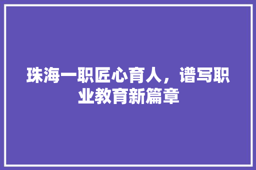 珠海一职匠心育人，谱写职业教育新篇章