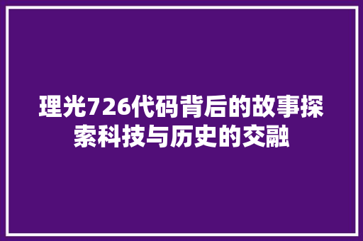 理光726代码背后的故事探索科技与历史的交融