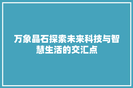 万象晶石探索未来科技与智慧生活的交汇点