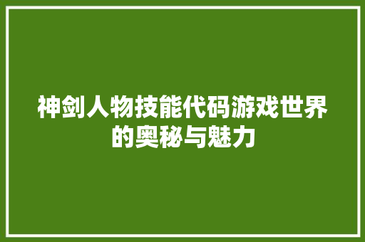 神剑人物技能代码游戏世界的奥秘与魅力