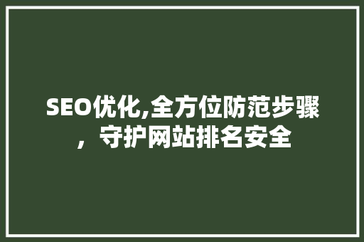 SEO优化,全方位防范步骤，守护网站排名安全