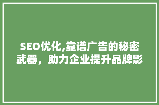 SEO优化,靠谱广告的秘密武器，助力企业提升品牌影响力