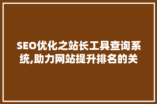SEO优化之站长工具查询系统,助力网站提升排名的关键利器