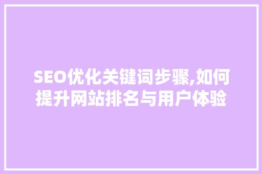 SEO优化关键词步骤,如何提升网站排名与用户体验