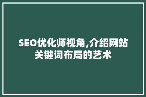 SEO优化师视角,介绍网站关键词布局的艺术
