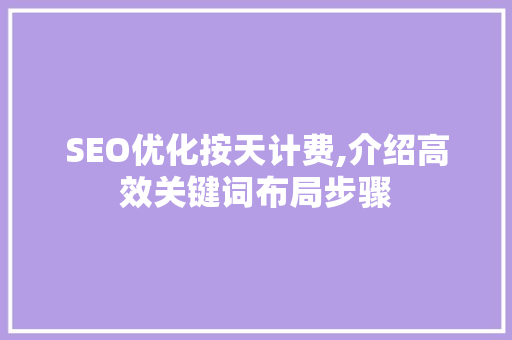 SEO优化按天计费,介绍高效关键词布局步骤