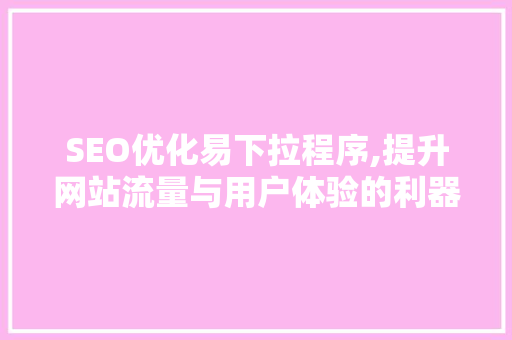 SEO优化易下拉程序,提升网站流量与用户体验的利器