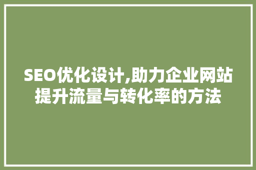 SEO优化设计,助力企业网站提升流量与转化率的方法
