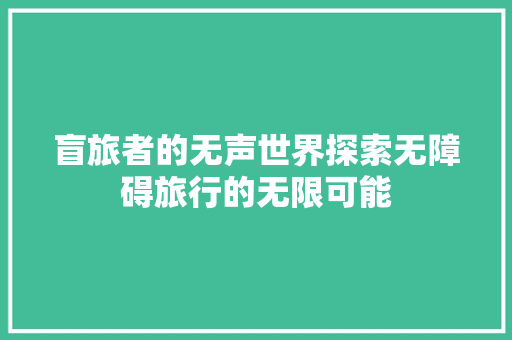 盲旅者的无声世界探索无障碍旅行的无限可能