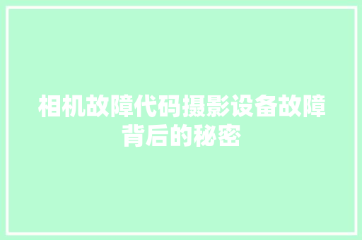 相机故障代码摄影设备故障背后的秘密