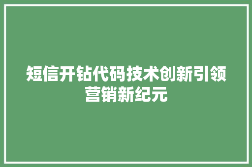 短信开钻代码技术创新引领营销新纪元