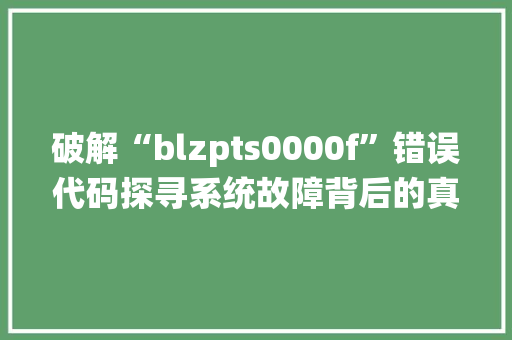 破解“blzpts0000f”错误代码探寻系统故障背后的真相