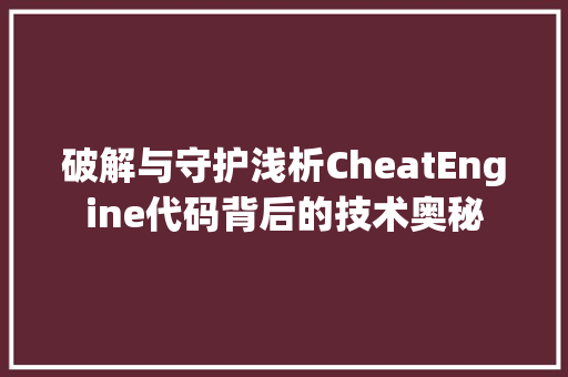 破解与守护浅析CheatEngine代码背后的技术奥秘