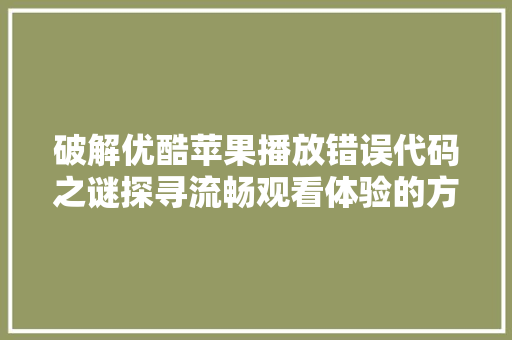 破解优酷苹果播放错误代码之谜探寻流畅观看体验的方法