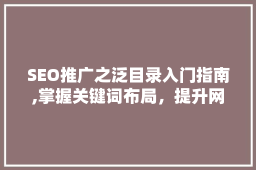 SEO推广之泛目录入门指南,掌握关键词布局，提升网站流量