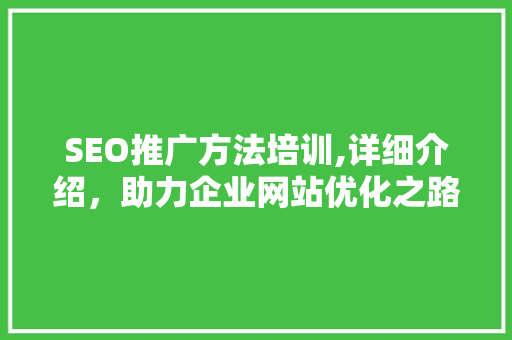 SEO推广方法培训,详细介绍，助力企业网站优化之路