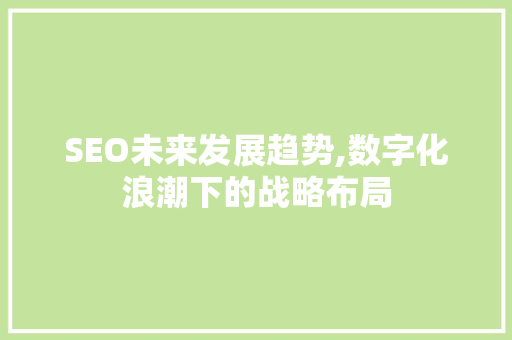 SEO未来发展趋势,数字化浪潮下的战略布局