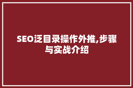SEO泛目录操作外推,步骤与实战介绍