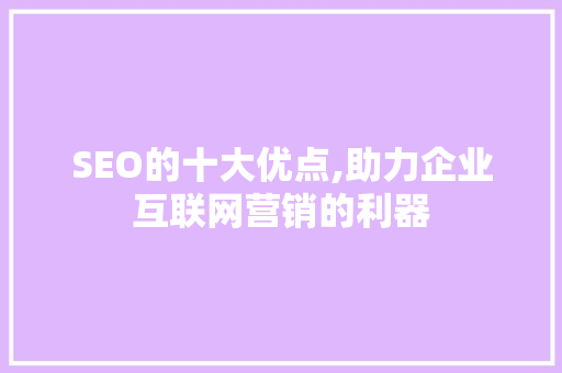SEO的十大优点,助力企业互联网营销的利器
