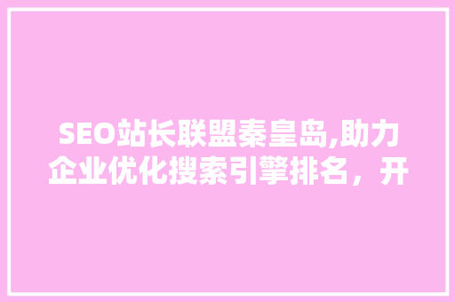 SEO站长联盟秦皇岛,助力企业优化搜索引擎排名，开启网络营销新篇章