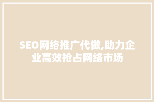 SEO网络推广代做,助力企业高效抢占网络市场  第1张