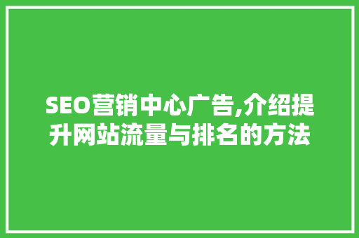 SEO营销中心广告,介绍提升网站流量与排名的方法