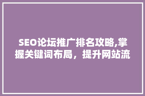 SEO论坛推广排名攻略,掌握关键词布局，提升网站流量