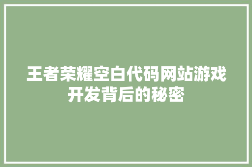 王者荣耀空白代码网站游戏开发背后的秘密