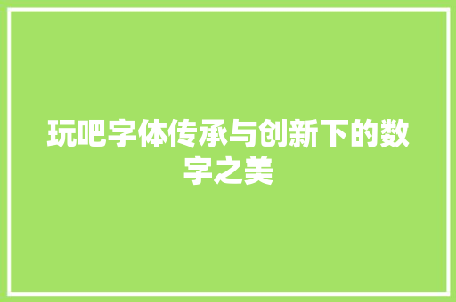 玩吧字体传承与创新下的数字之美
