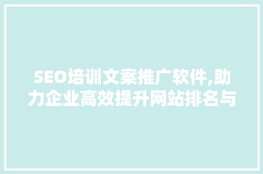 SEO培训文案推广软件,助力企业高效提升网站排名与流量