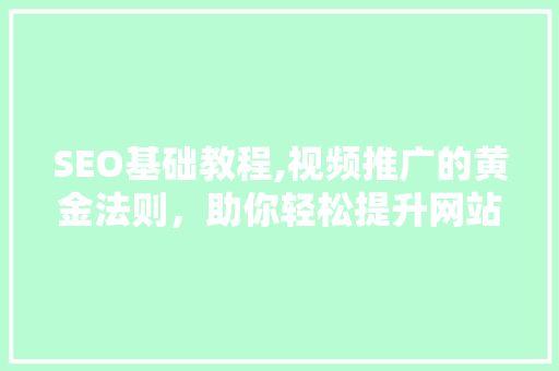 SEO基础教程,视频推广的黄金法则，助你轻松提升网站流量