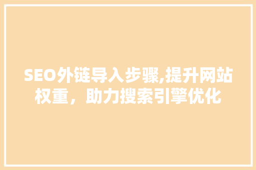 SEO外链导入步骤,提升网站权重，助力搜索引擎优化
