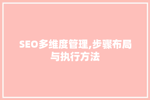 SEO多维度管理,步骤布局与执行方法