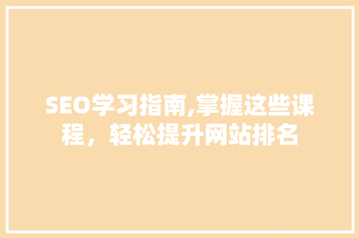 SEO学习指南,掌握这些课程，轻松提升网站排名