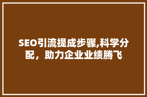 SEO引流提成步骤,科学分配，助力企业业绩腾飞