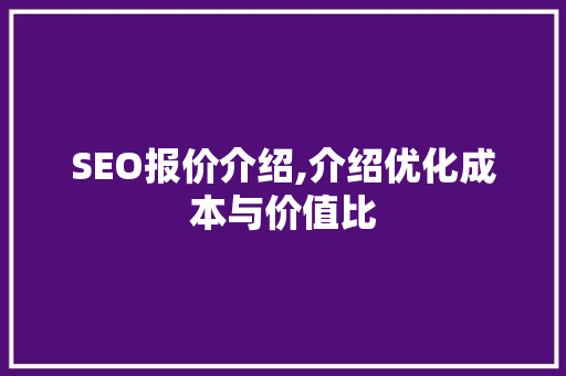 SEO报价介绍,介绍优化成本与价值比