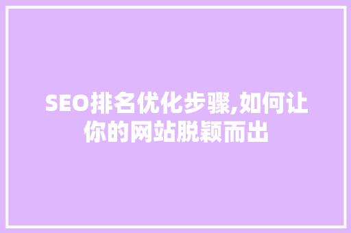 SEO排名优化步骤,如何让你的网站脱颖而出
